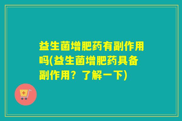 益生菌增肥药有副作用吗(益生菌增肥药具备副作用？了解一下)