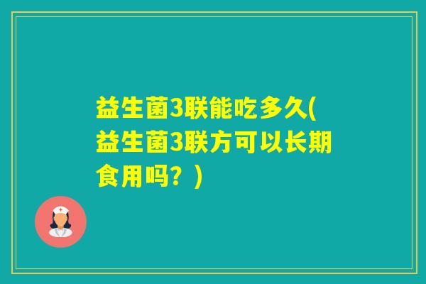 益生菌3联能吃多久(益生菌3联方可以长期食用吗？)