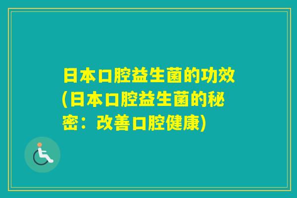 日本口腔益生菌的功效(日本口腔益生菌的秘密：改善口腔健康)