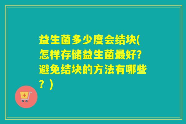 益生菌多少度会结块(怎样存储益生菌好？避免结块的方法有哪些？)