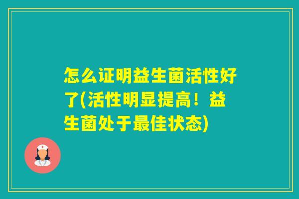 怎么证明益生菌活性好了(活性明显提高！益生菌处于佳状态)