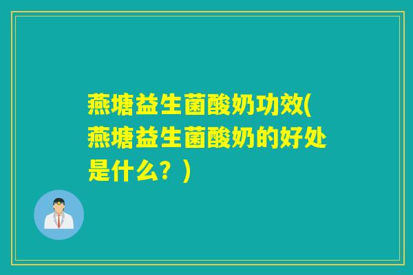 燕塘益生菌酸奶功效(燕塘益生菌酸奶的好处是什么？)