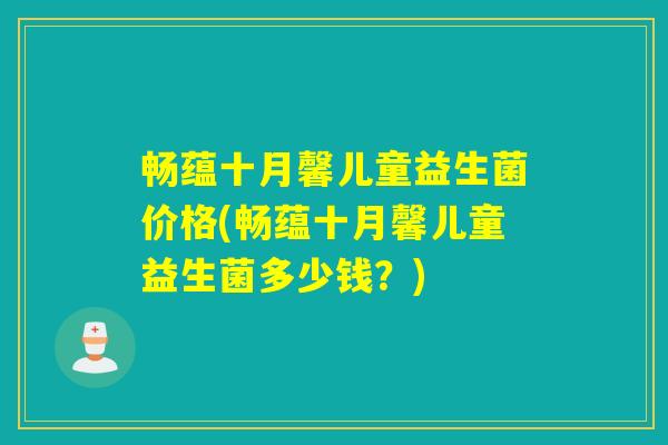 畅蕴十月馨儿童益生菌价格(畅蕴十月馨儿童益生菌多少钱？)