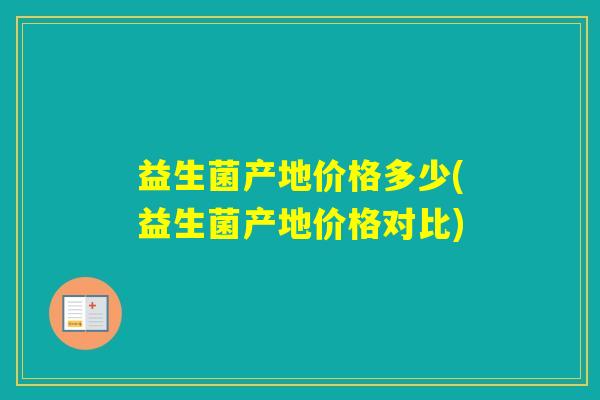 益生菌产地价格多少(益生菌产地价格对比)