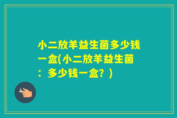 小二放羊益生菌多少钱一盒(小二放羊益生菌：多少钱一盒？)