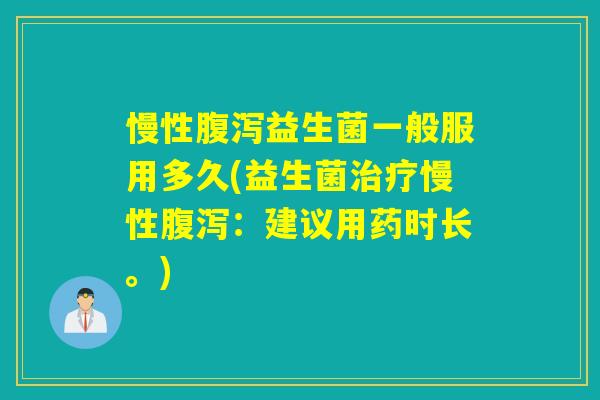 慢性益生菌一般服用多久(益生菌慢性：建议用药时长。)