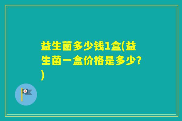 益生菌多少钱1盒(益生菌一盒价格是多少？)