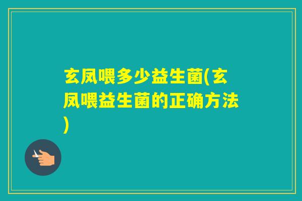 玄凤喂多少益生菌(玄凤喂益生菌的正确方法)