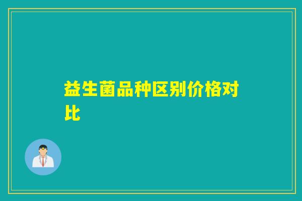 益生菌品种区别价格对比