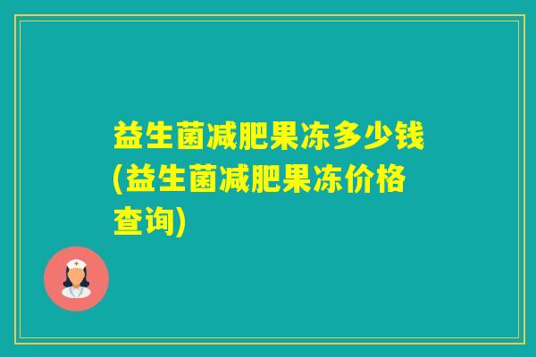 益生菌果冻多少钱(益生菌果冻价格查询)