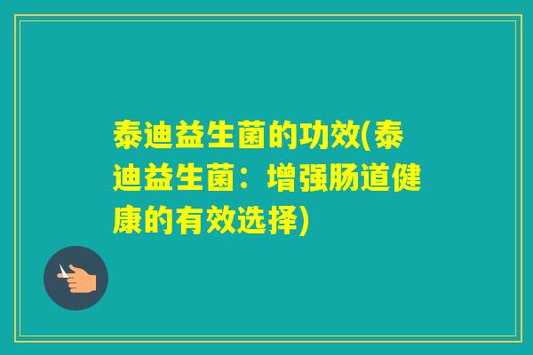 泰迪益生菌的功效(泰迪益生菌：增强肠道健康的有效选择)