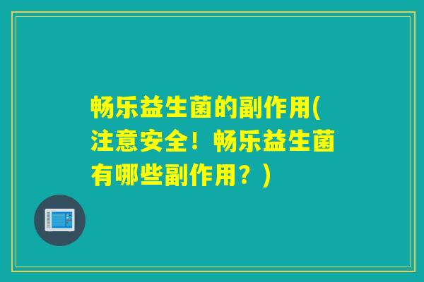 畅乐益生菌的副作用(注意安全！畅乐益生菌有哪些副作用？)