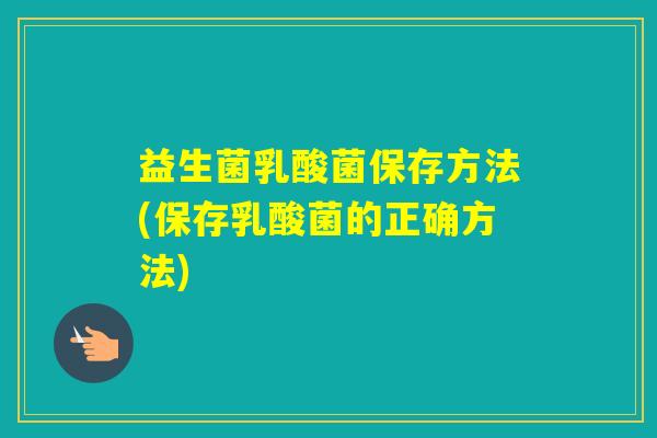 益生菌乳酸菌保存方法(保存乳酸菌的正确方法)