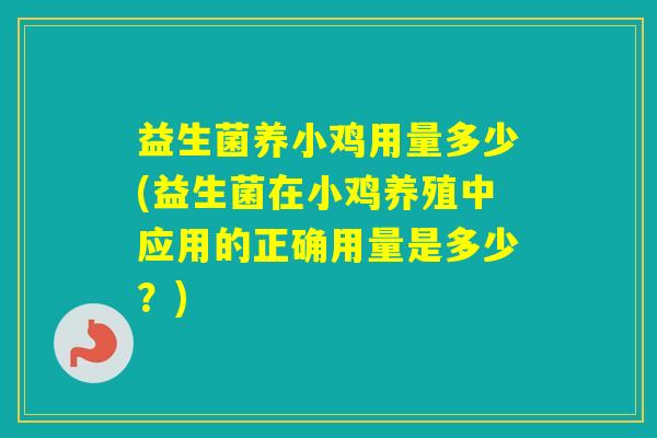 益生菌养小鸡用量多少(益生菌在小鸡养殖中应用的正确用量是多少？)