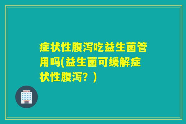 症状性吃益生菌管用吗(益生菌可缓解症状性？)