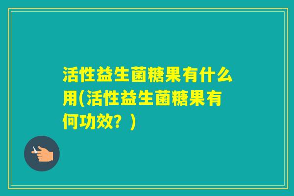 活性益生菌糖果有什么用(活性益生菌糖果有何功效？)
