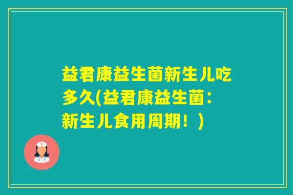 益君康益生菌新生儿吃多久(益君康益生菌：新生儿食用周期！)