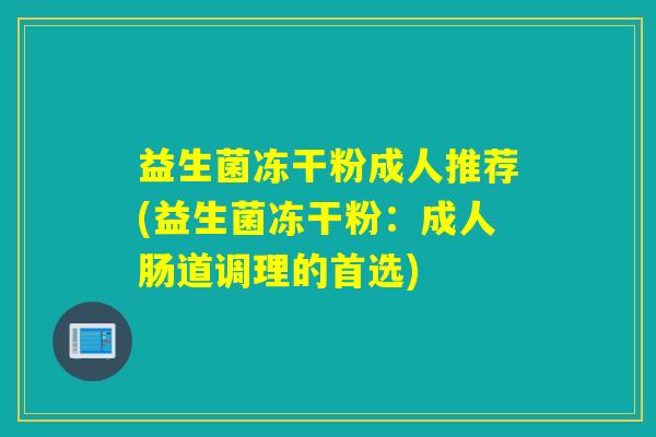 益生菌冻干粉成人推荐(益生菌冻干粉：成人肠道调理的首选)