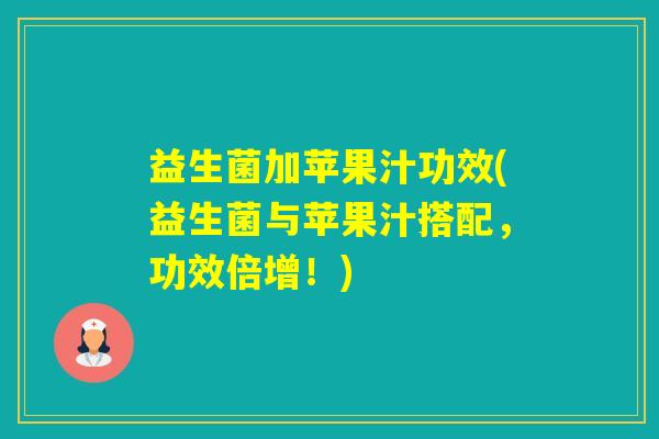 益生菌加苹果汁功效(益生菌与苹果汁搭配，功效倍增！)