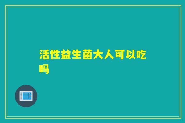 活性益生菌大人可以吃吗