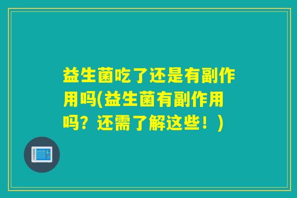 益生菌吃了还是有副作用吗(益生菌有副作用吗？还需了解这些！)
