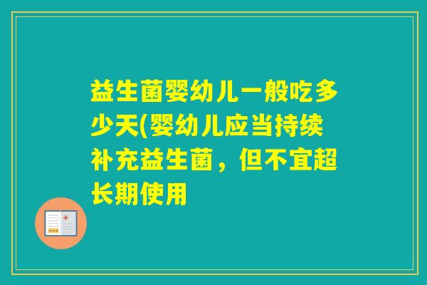 益生菌婴幼儿一般吃多少天(婴幼儿应当持续补充益生菌，但不宜超长期使用