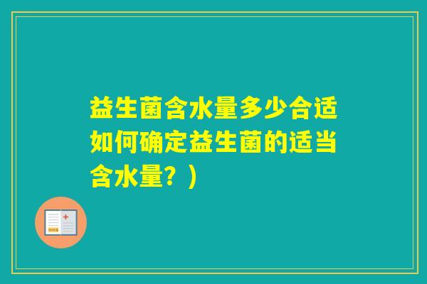 益生菌含水量多少合适如何确定益生菌的适当含水量？)
