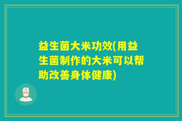 益生菌大米功效(用益生菌制作的大米可以帮助改善身体健康)