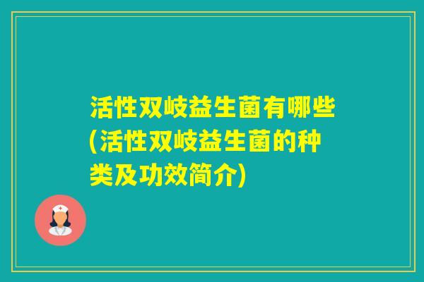 活性双岐益生菌有哪些(活性双岐益生菌的种类及功效简介)