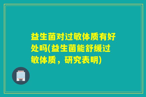 益生菌对体质有好处吗(益生菌能舒缓体质，研究表明)