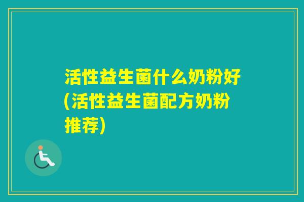 活性益生菌什么奶粉好(活性益生菌配方奶粉推荐)