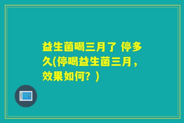 益生菌喝三月了 停多久(停喝益生菌三月，效果如何？)