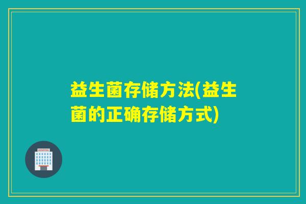 益生菌存储方法(益生菌的正确存储方式)