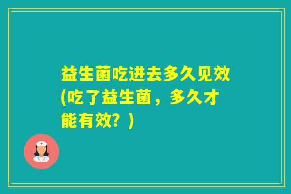 益生菌吃进去多久见效(吃了益生菌，多久才能有效？)