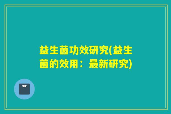 益生菌功效研究(益生菌的效用:新研究) 益生菌功效研究(益生菌的效用:新研究)