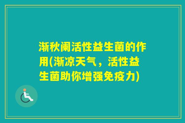 渐秋阑活性益生菌的作用(渐凉天气，活性益生菌助你增强力)