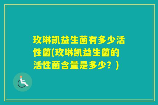 玫琳凯益生菌有多少活性菌(玫琳凯益生菌的活性菌含量是多少？)