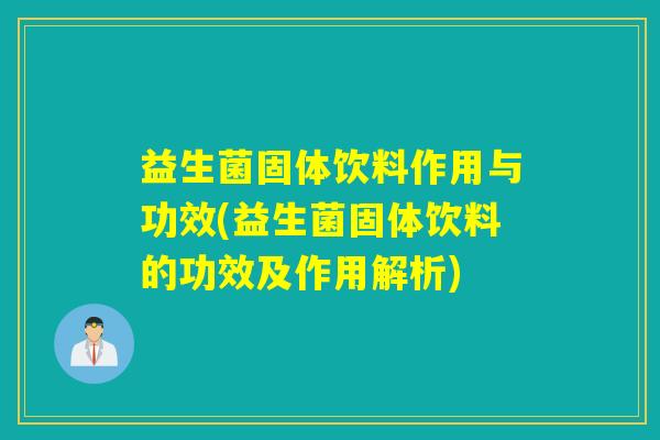 益生菌固体饮料作用与功效(益生菌固体饮料的功效及作用解析) 益生菌固体饮料作用与功效(益生菌固体饮料的功效及作用解析)