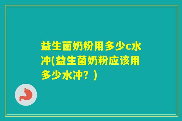 益生菌奶粉用多少c水冲(益生菌奶粉应该用多少水冲？)