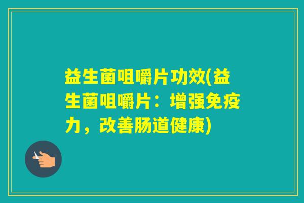益生菌咀嚼片功效(益生菌咀嚼片：增强力，改善肠道健康)