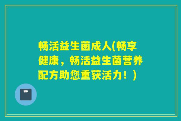 畅活益生菌成人(畅享健康,畅活益生菌营养配方助您重获活力!) 畅活益生菌成人(畅享健康,畅活益生菌营养配方助您重获活力!)