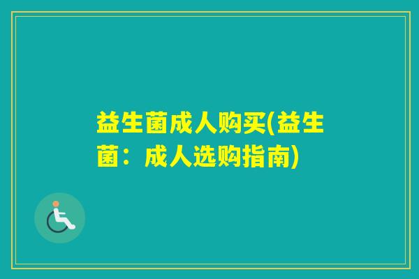 益生菌成人购买(益生菌：成人选购指南)