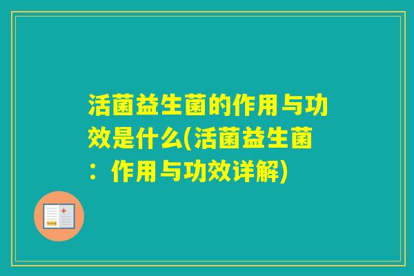 活菌益生菌的作用与功效是什么(活菌益生菌:作用与功效详解) 活菌益生菌的作用与功效是什么(活菌益生菌:作用与功效详解)