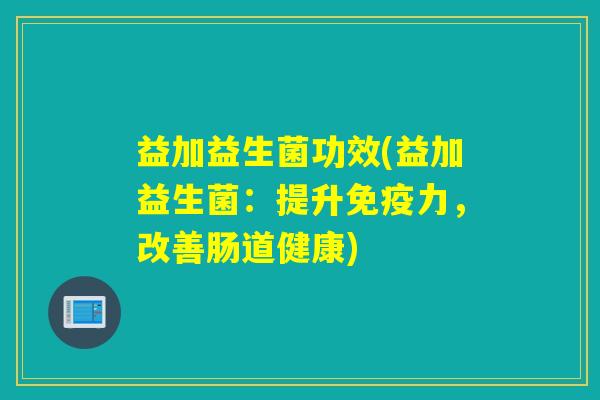 益加益生菌功效(益加益生菌：提升力，改善肠道健康)
