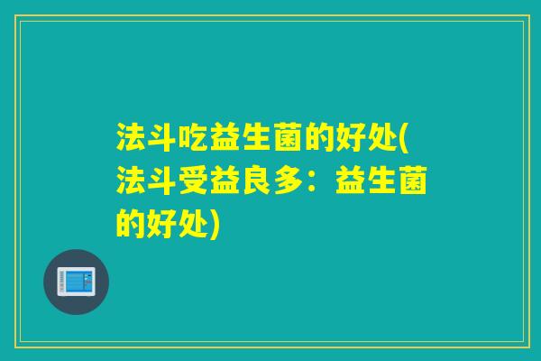法斗吃益生菌的好处(法斗受益良多:益生菌的好处) 法斗吃益生菌的好处(法斗受益良多:益生菌的好处)