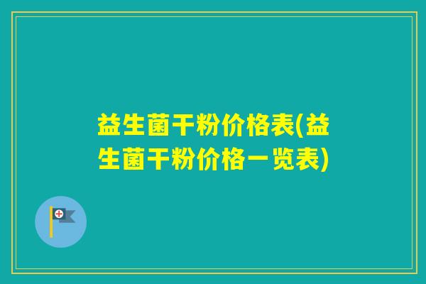 益生菌干粉价格表(益生菌干粉价格一览表) 益生菌干粉价格表(益生菌干粉价格一览表)