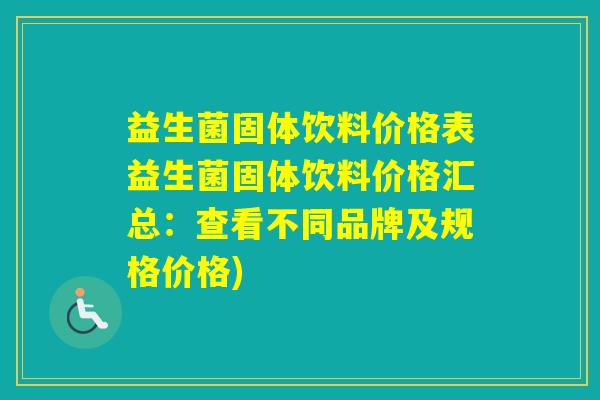 益生菌固体饮料价格表益生菌固体饮料价格汇总：查看不同品牌及规格价格)