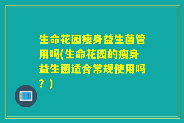 生命花园瘦身益生菌管用吗(生命花园的瘦身益生菌适合常规使用吗?) 生命花园瘦身益生菌管用吗(生命花园的瘦身益生菌适合常规使用吗?)