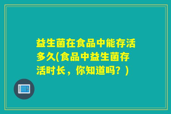 益生菌在食品中能存活多久(食品中益生菌存活时长,你知道吗?) 益生菌在食品中能存活多久(食品中益生菌存活时长,你知道吗?)
