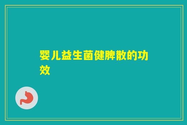 婴儿益生菌健脾散的功效 婴儿益生菌健脾散的功效
